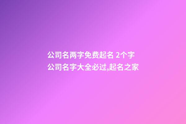 公司名两字免费起名 2个字公司名字大全必过,起名之家-第1张-公司起名-玄机派